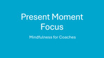 Present-Moment Focus: Mindfulness for Coaches