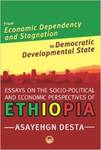 From Economic Dependency and Stagnation to Democratic Developmental State: Essays on the Socio-Political and Economic Perspectrives on Ethiopia