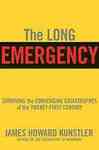 The Long Emergency: Surviving the End of Oil, Climate Change, and Other Converging Catastrophes of the Twenty-First Century by James Howard Kunstler