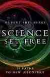 Science Set Free: 10 Paths to New Discovery by Rupert Sheldrake