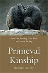 Primeval Kinship: How Pair-Bonding Gave Birth to Human Society by Bernard Chapais