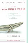 Your Inner Fish: A Journey Into the 3.5-Billion-Year History of he Human Body by Neil Shubin