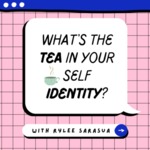 What's The Tea in Your Self Identity? by Rylee Sarasua