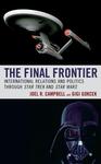 The Final Frontier: International Relations and Politics through Star Trek and Star Wars by Joel R. Campbell and Gigi Gokcek