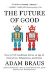 The Future of Good: How to Tell Good from Evil in an Age of Distraction, Polarization, and Crisis by Adam Braus