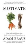 Motivate: How to Defeat Distraction, Ignite Interest, and Secure Success by Adam Braus